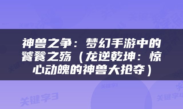 神兽之争：梦幻手游中的饕餮之殇（龙逆乾坤：惊心动魄的神兽大抢夺）