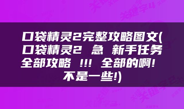 口袋精灵2完整攻略图文(口袋精灵2 急 新手任务全部攻略 !!! 全部的啊! 不是一些!)