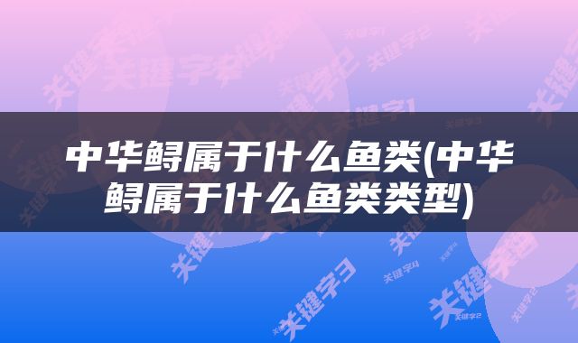 中华鲟属于什么鱼类(中华鲟属于什么鱼类类型)