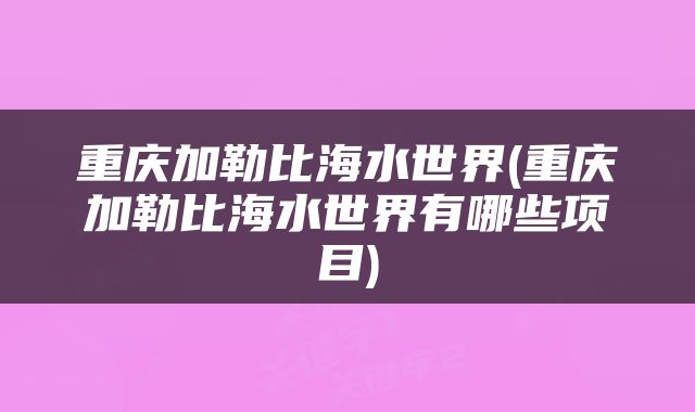 重庆加勒比海水世界(重庆加勒比海水世界有哪些项目)