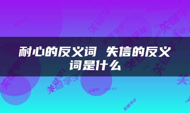 耐心的反义词 失信的反义词是什么