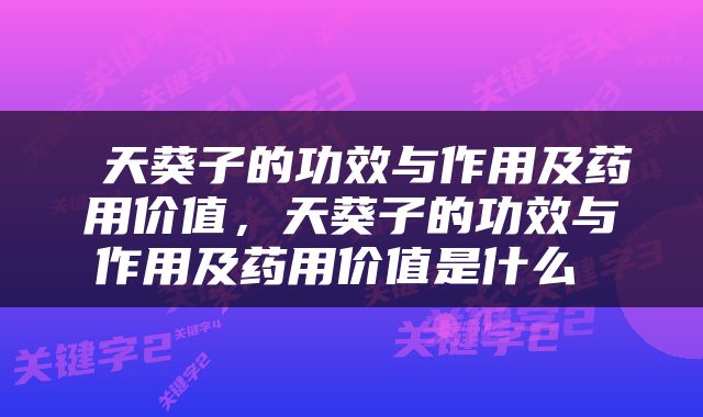  天葵子的功效与作用及药用价值，天葵子的功效与作用及药用价值是什么 