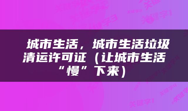  城市生活，城市生活垃圾清运许可证（让城市生活“慢”下来） 