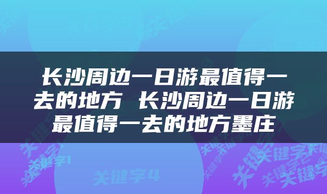 长沙周边一日游最值得一去的地方 长沙周边一日游最值得一去的地方墨庄