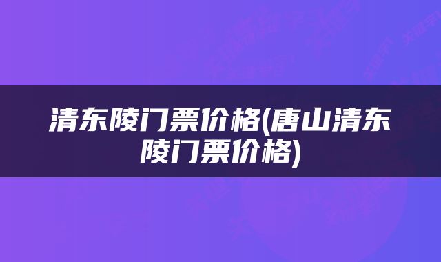 清东陵门票价格(唐山清东陵门票价格)