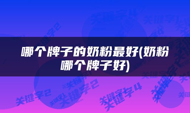 哪个牌子的奶粉最好(奶粉哪个牌子好)