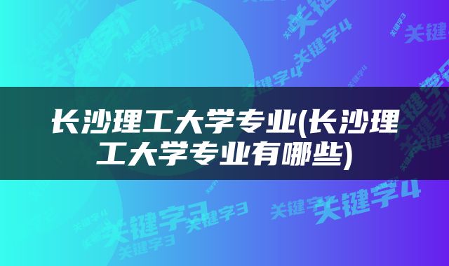 长沙理工大学专业(长沙理工大学专业有哪些)