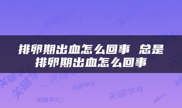 排卵期出血怎么回事 总是排卵期出血怎么回事