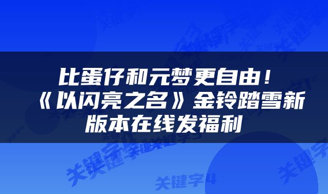 比蛋仔和元梦更自由！《以闪亮之名》金铃踏雪新版本在线发福利