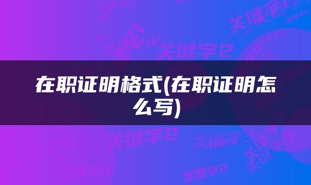 在职证明格式(在职证明怎么写)