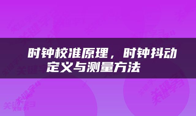  时钟校准原理，时钟抖动定义与测量方法 