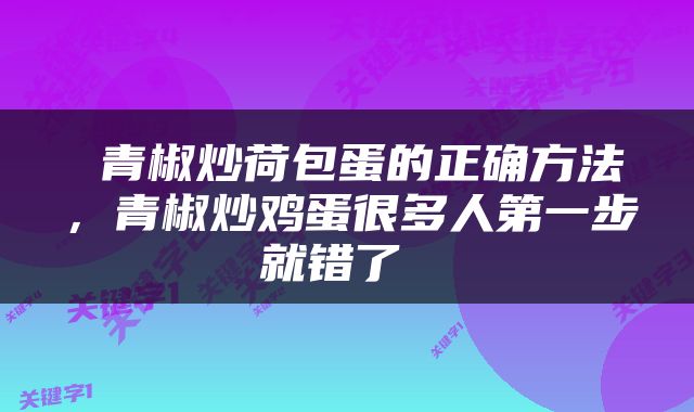  青椒炒荷包蛋的正确方法，青椒炒鸡蛋很多人第一步就错了 