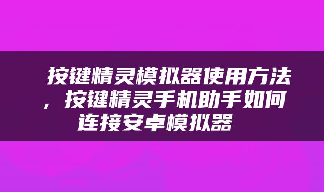  按键精灵模拟器使用方法，按键精灵手机助手如何连接安卓模拟器 