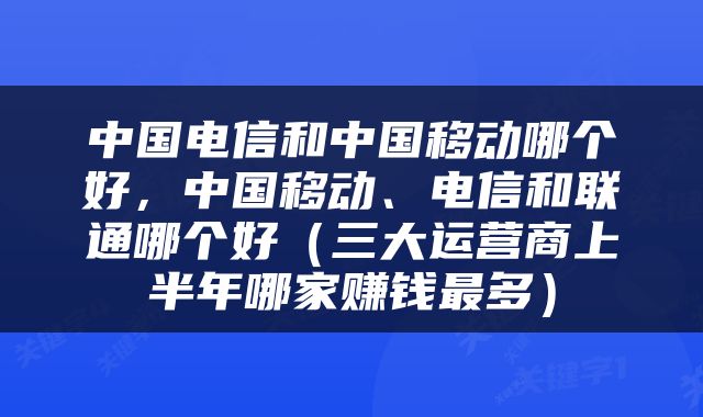 中国电信和中国移动哪个好，中国移动、电信和联通哪个好（三大运营商上半年哪家赚钱最多）