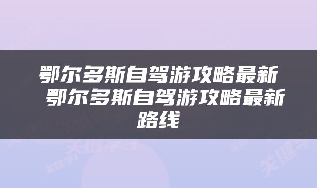 鄂尔多斯自驾游攻略最新 鄂尔多斯自驾游攻略最新路线