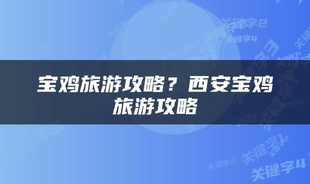 宝鸡旅游攻略？西安宝鸡旅游攻略