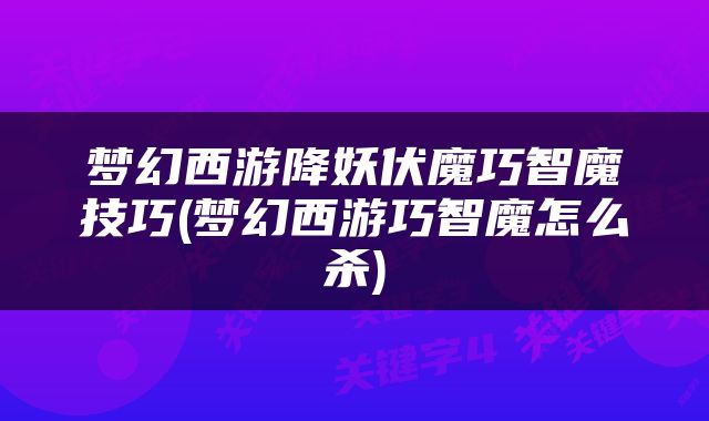梦幻西游降妖伏魔巧智魔技巧(梦幻西游巧智魔怎么杀)