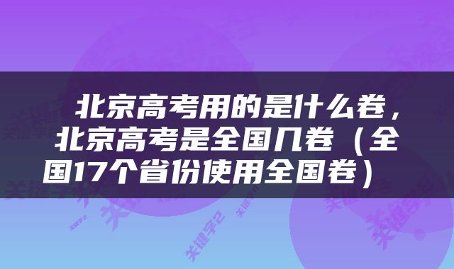  北京高考用的是什么卷，北京高考是全国几卷（全国17个省份使用全国卷） 