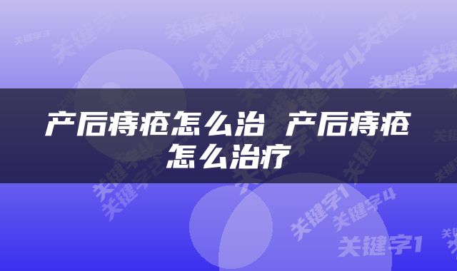 产后痔疮怎么治 产后痔疮怎么治疗