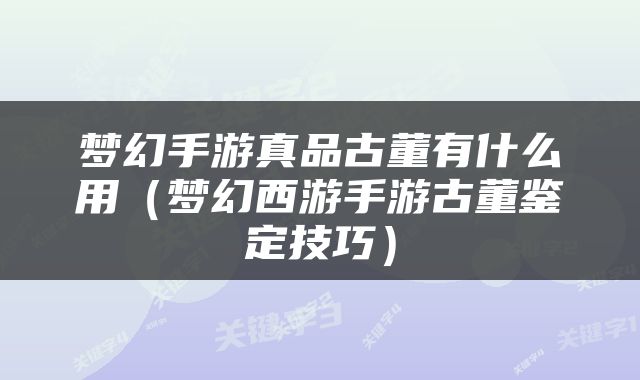梦幻手游真品古董有什么用（梦幻西游手游古董鉴定技巧）