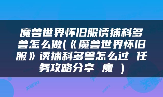 魔兽世界怀旧服诱捕科多兽怎么做(《魔兽世界怀旧服》诱捕科多兽怎么过 任务攻略分享 魔 )