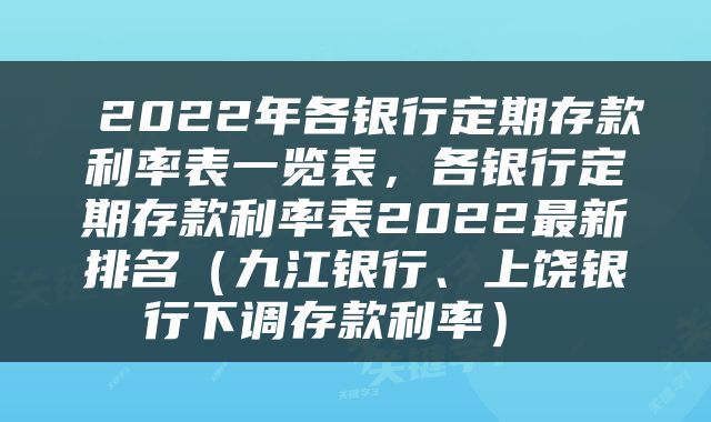  2022年各银行定期存款利率表一览表，各银行定期存款利率表2022最新排名（九江银行、上饶银行下调存款利率） 