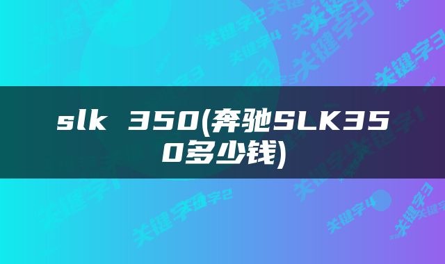 slk 350(奔驰SLK350多少钱)