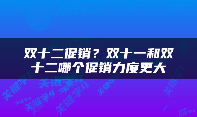 双十二促销？双十一和双十二哪个促销力度更大