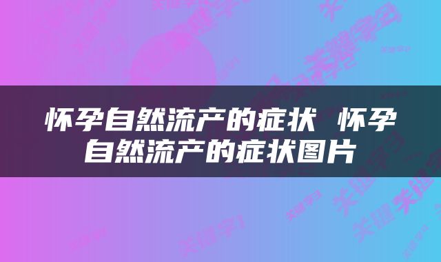 怀孕自然流产的症状 怀孕自然流产的症状图片