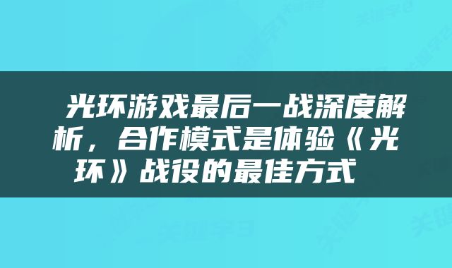  光环游戏最后一战深度解析，合作模式是体验《光环》战役的最佳方式 