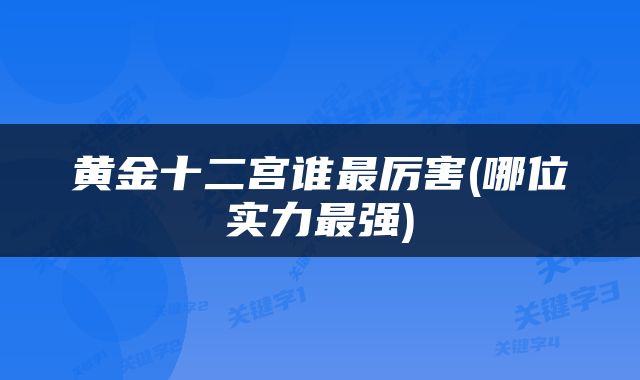 黄金十二宫谁最厉害(哪位实力最强)