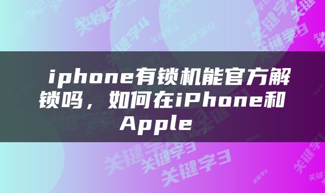  iphone有锁机能官方解锁吗，如何在iPhone和Apple 