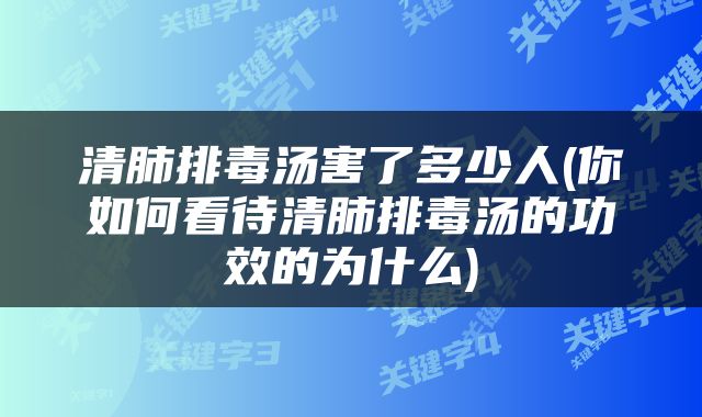 清肺排毒汤害了多少人(你如何看待清肺排毒汤的功效的为什么)