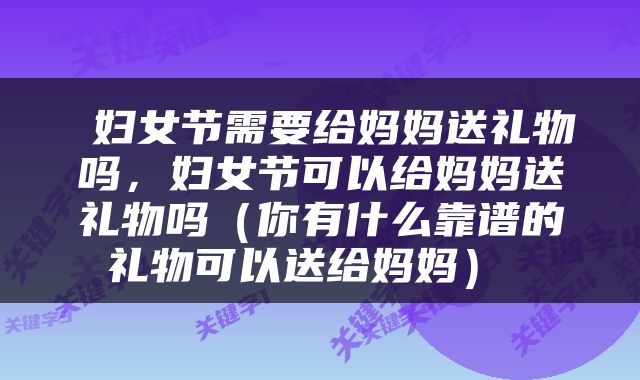  妇女节需要给妈妈送礼物吗，妇女节可以给妈妈送礼物吗（你有什么靠谱的礼物可以送给妈妈） 