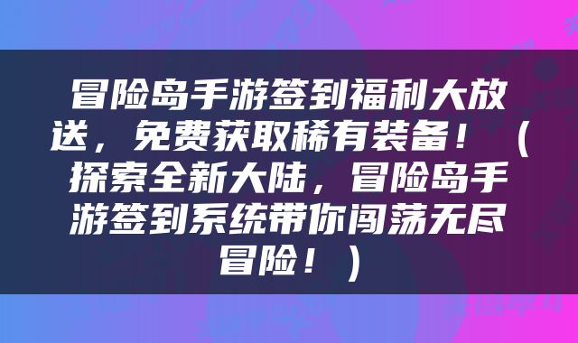 冒险岛手游签到福利大放送，免费获取稀有装备！（探索全新大陆，冒险岛手游签到系统带你闯荡无尽冒险！）