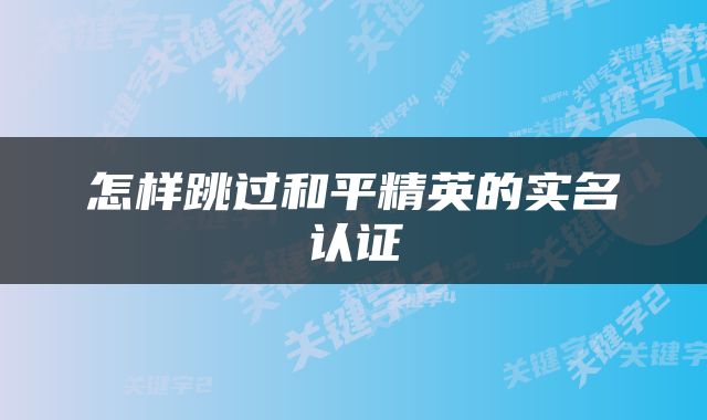怎样跳过和平精英的实名认证