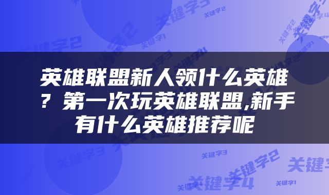 英雄联盟新人领什么英雄？第一次玩英雄联盟,新手有什么英雄推荐呢