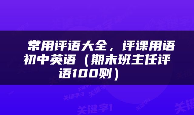 常用评语大全,评课用语初中英语(期末班主任评语100则)