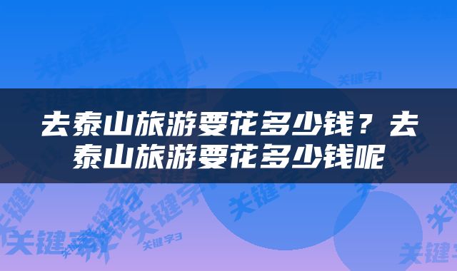 去泰山旅游要花多少钱？去泰山旅游要花多少钱呢