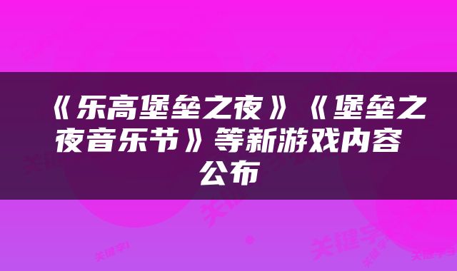 《乐高堡垒之夜》《堡垒之夜音乐节》等新游戏内容公布