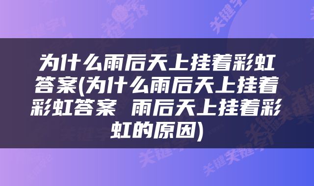 为什么雨后天上挂着彩虹答案(为什么雨后天上挂着彩虹答案 雨后天上挂着彩虹的原因)