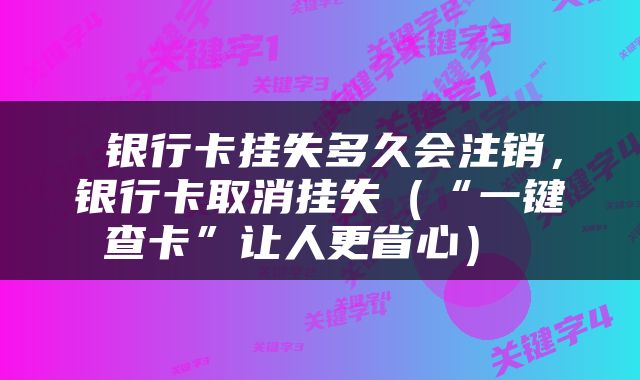  银行卡挂失多久会注销，银行卡取消挂失（“一键查卡”让人更省心） 