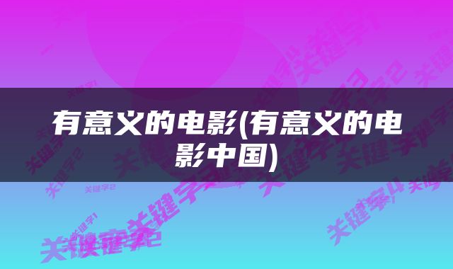 有意义的电影(有意义的电影中国)
