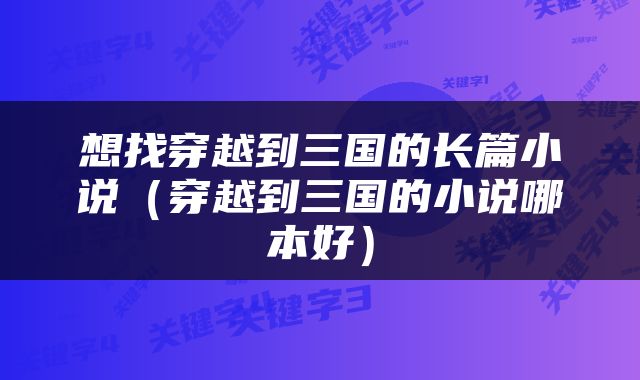 想找穿越到三国的长篇小说（穿越到三国的小说哪本好）