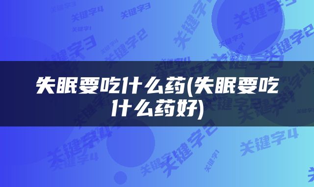 失眠要吃什么药(失眠要吃什么药好)