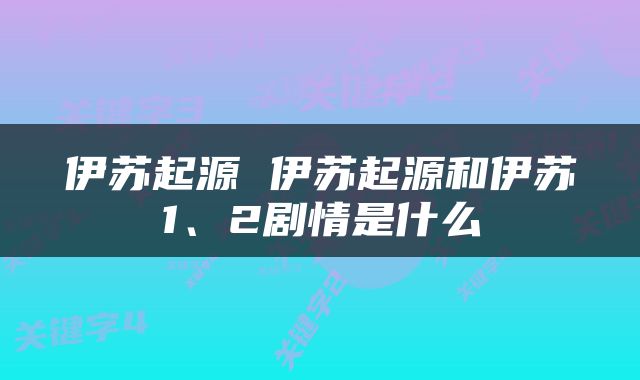 伊苏起源 伊苏起源和伊苏1、2剧情是什么