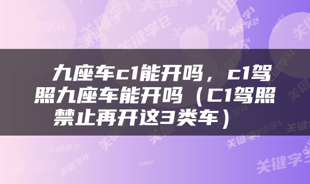  九座车c1能开吗，c1驾照九座车能开吗（C1驾照禁止再开这3类车） 