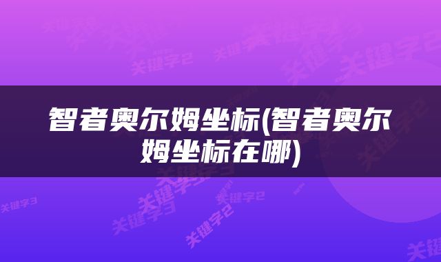 智者奥尔姆坐标(智者奥尔姆坐标在哪)