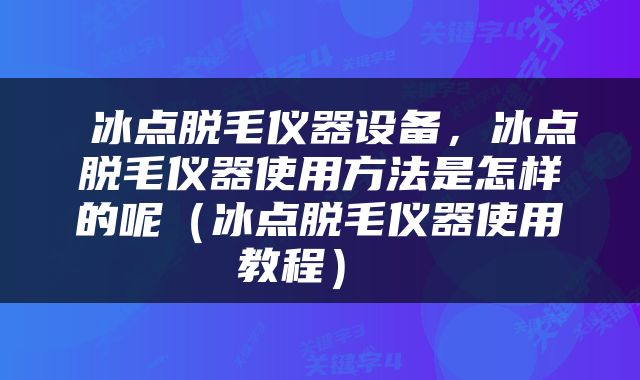 冰点脱毛仪器设备，冰点脱毛仪器使用方法是怎样的呢（冰点脱毛仪器使用教程） 