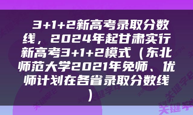  3+1+2新高考录取分数线，2024年起甘肃实行新高考3+1+2模式（东北师范大学2021年免师、优师计划在各省录取分数线） 